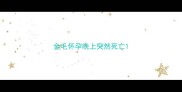 金毛怀孕晚上突然死亡