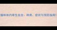 猫咪体内寄生虫全种类症状与预防指南