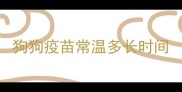 狗狗疫苗常温多长时间