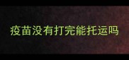 疫苗没有打完能托运吗