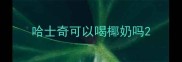哈士奇可以喝椰奶吗