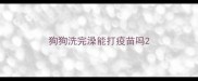 狗狗洗完澡能打疫苗吗