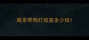 南京带狗打疫苗多少钱