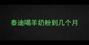 泰迪喝羊奶粉到几个月
