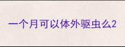 一个月可以体外驱虫么