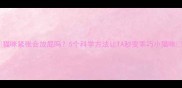 猫咪紧张会放屁吗5个科学方法让TA秒变乖巧小猫咪
