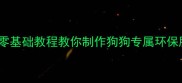 旧衣改造DIY5种零基础教程教你制作狗狗专属环保服饰省下200元