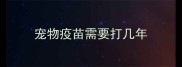宠物疫苗需要打几年