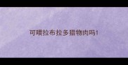 可喂拉布拉多猎物肉吗
