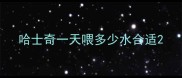 哈士奇一天喂多少水合适