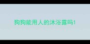 狗狗能用人的沐浴露吗