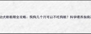 幼犬断粮期全攻略狗狗几个月可以不吃狗粮科学喂养指南