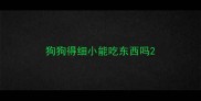 狗狗得细小能吃东西吗