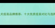 宠物狂犬疫苗品牌推荐十大优质疫苗对比与选购指南