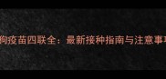 狗狗疫苗四联全最新接种指南与注意事项