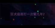 狂犬疫苗打一次管几年