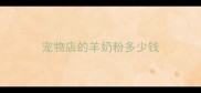 宠物店的羊奶粉多少钱