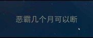 恶霸几个月可以断