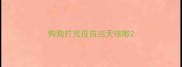 狗狗打完疫苗当天咳嗽