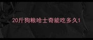 20斤狗粮哈士奇能吃多久