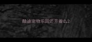 酷迪宠物乐园还开着么