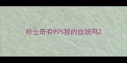 哈士奇有99狼的血统吗