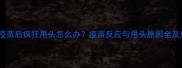 狗狗接种疫苗后疯狂甩头怎么办疫苗反应与甩头原因全及应对措施