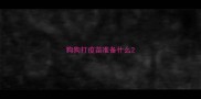 狗狗打疫苗准备什么