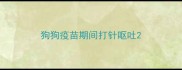 狗狗疫苗期间打针呕吐