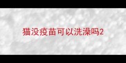 猫没疫苗可以洗澡吗