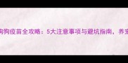 网上购买狗狗疫苗全攻略5大注意事项与避坑指南养宠人必看