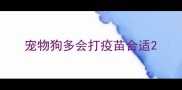 宠物狗多会打疫苗合适