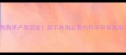 狗狗早产原因全新手养狗必看的科学孕育指南