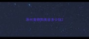 涿州宠物狗美容多少钱