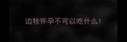 边牧怀孕不可以吃什么