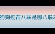 狗狗疫苗八联是哪八联