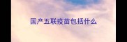 国产五联疫苗包括什么