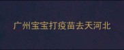 广州宝宝打疫苗去天河北