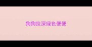 狗狗拉深绿色便便