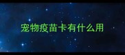 宠物疫苗卡有什么用