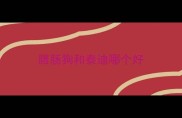 腊肠狗和泰迪哪个好