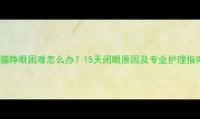 小猫睁眼困难怎么办15天闭眼原因及专业护理指南