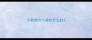 卡斯罗六个月吃什么好