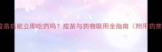 狗狗接种疫苗后能立即吃药吗疫苗与药物联用全指南附用药禁忌清单