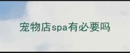宠物店spa有必要吗