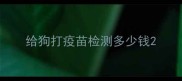 给狗打疫苗检测多少钱