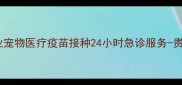 遵义元亨利宠物医院专业宠物医疗疫苗接种24小时急诊服务-贵阳周边权威宠物医院推荐