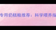 3月龄拉布拉多专用奶糕粮推荐科学喂养指南与选购要点