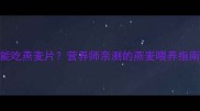 金毛能不能吃燕麦片营养师亲测的燕麦喂养指南附食谱