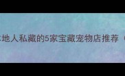 朔州人必看本地人私藏的5家宝藏宠物店推荐附避坑指南